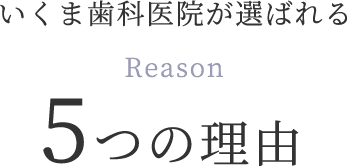 いくま歯科医院が選ばれる5つの理由