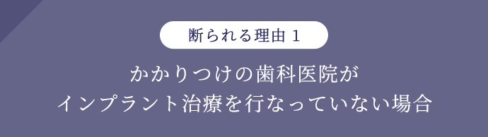 断られる理由1 かかりつけの歯科医院がインプラント治療を行っていない場合